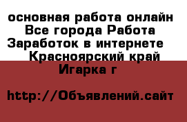 основная работа онлайн - Все города Работа » Заработок в интернете   . Красноярский край,Игарка г.